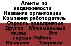Агенты по недвижимости › Название организации ­ Компания-работодатель › Отрасль предприятия ­ Другое › Минимальный оклад ­ 30 000 - Все города Работа » Вакансии   . Тверская обл.,Удомля г.